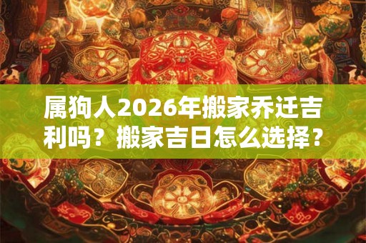 属狗人2026年搬家乔迁吉利吗？搬家吉日怎么选择？