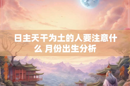 日主天干为土的人要注意什么 月份出生分析