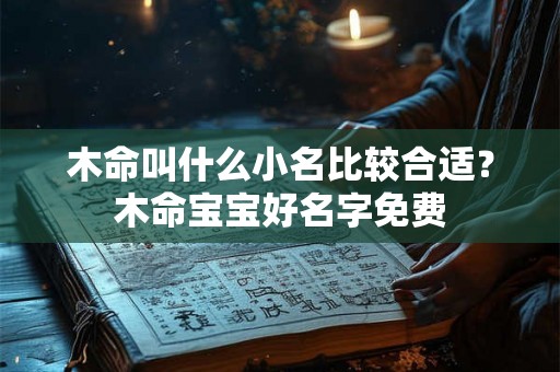 木命叫什么小名比较合适?木命宝宝好名字免费 木命叫什么小名比较合适?木命宝宝好名字免费