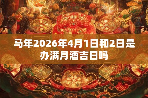 马年2026年4月1日和2日是办满月酒吉日吗