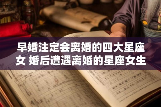 早婚注定会离婚的四大星座女 婚后遭遇离婚的星座女生