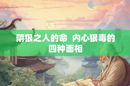 阴狠之人的命 内心狠毒的四种面相 阴狠之人的命 内心狠毒的四种面相