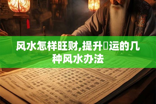 风水怎样旺财,提升財运的几种风水办法