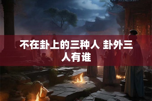 不在卦上的三种人 卦外三人有谁