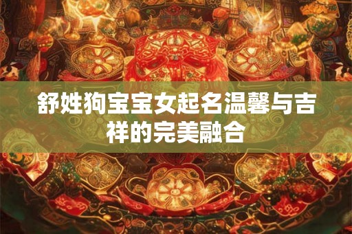 舒姓狗宝宝女起名温馨与吉祥的完美融合