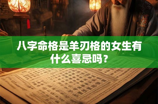 八字命格是羊刃格的女生有什么喜忌吗？