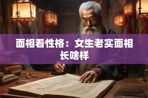 面相看性格:女生老实面相长啥样 面相看性格:女生老实面相长啥样