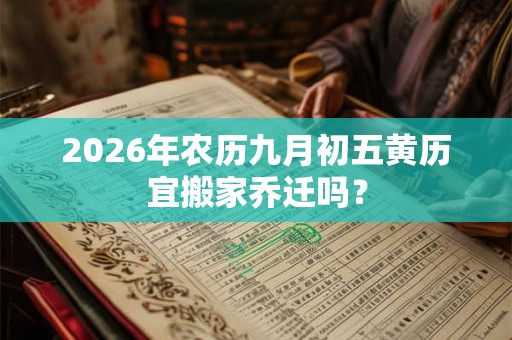 2026年农历九月初五黄历宜搬家乔迁吗？