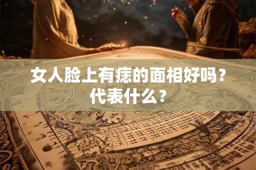 女人脸上有痣的面相好吗？代表什么？