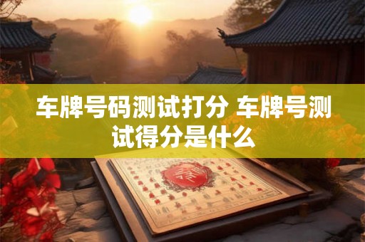 车牌号码测试打分 车牌号测试得分是什么
