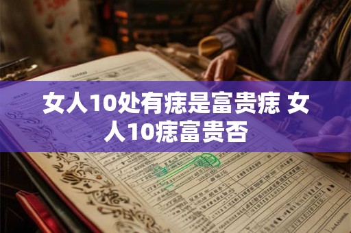 女人10处有痣是富贵痣 女人10痣富贵否