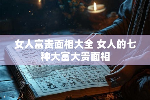 女人富贵面相大全 女人的七种大富大贵面相