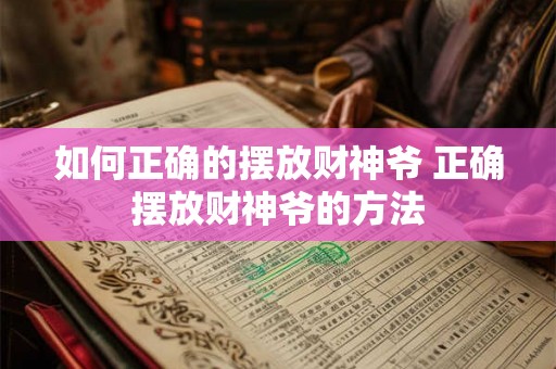 如何正确的摆放财神爷 正确摆放财神爷的方法 如何正确的摆放财神爷 正确摆放财神爷的方法