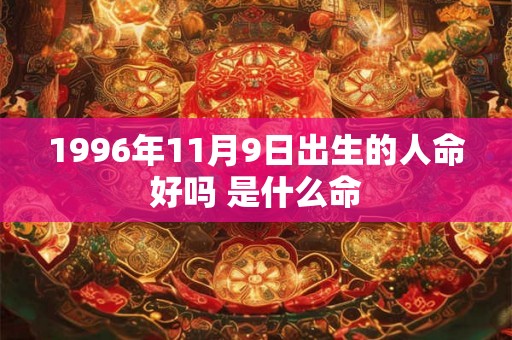 1996年11月9日出生的人命好吗 是什么命