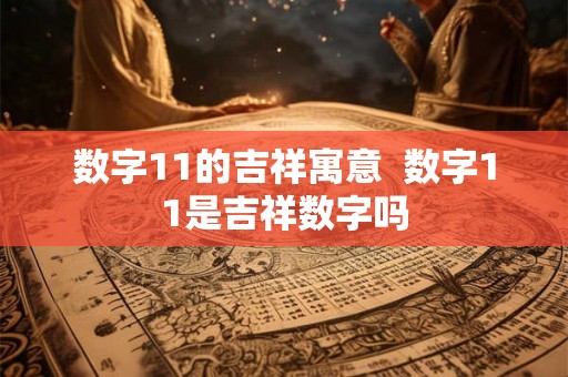 数字11的吉祥寓意  数字11是吉祥数字吗