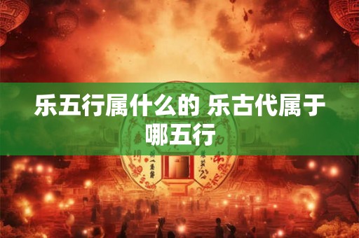 乐五行属什么的 乐古代属于哪五行
