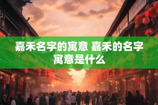 嘉禾名字的寓意 嘉禾的名字寓意是什么 嘉禾名字的寓意 嘉禾的名字寓意是什么