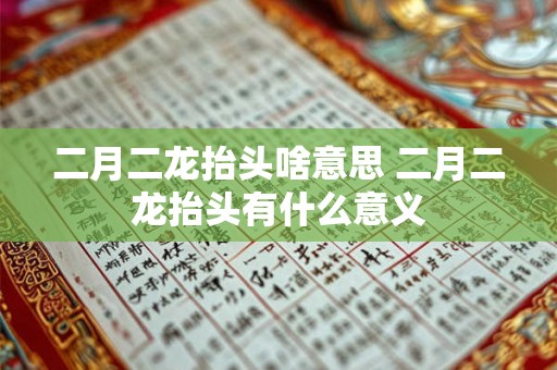 二月二龙抬头啥意思 二月二龙抬头有什么意义