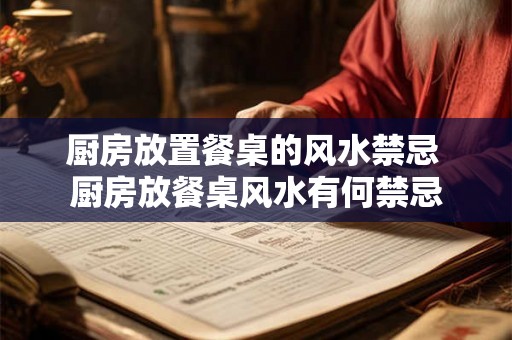 厨房放置餐桌的风水禁忌 厨房放餐桌风水有何禁忌 厨房放置餐桌的风水禁忌 厨房放餐桌风水有何禁忌