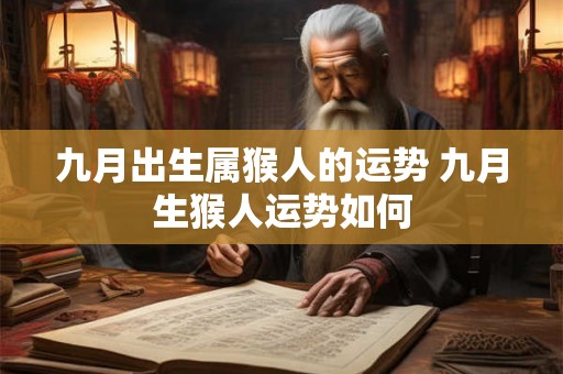 九月出生属猴人的运势 九月生猴人运势如何 九月出生属猴人的运势 九月生猴人运势如何