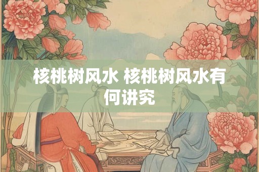 核桃树风水 核桃树风水有何讲究