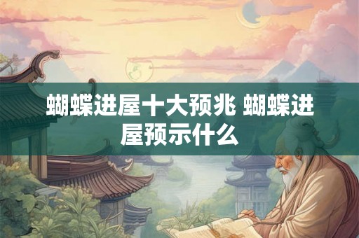 蝴蝶进屋十大预兆 蝴蝶进屋预示什么