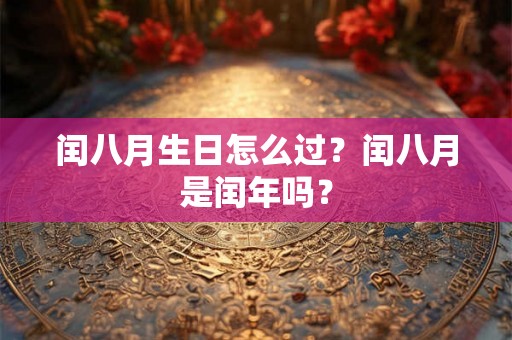 闰八月生日怎么过？闰八月是闰年吗？