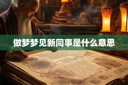 做梦梦见新同事是什么意思