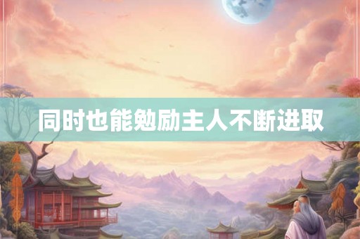 同时也能勉励主人不断进取