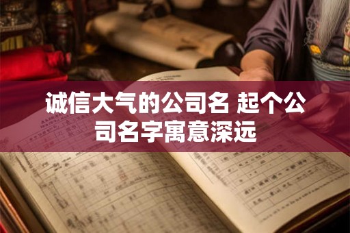 诚信大气的公司名 起个公司名字寓意深远