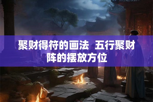 聚财得符的画法  五行聚财阵的摆放方位