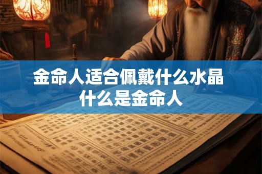 金命人适合佩戴什么水晶 什么是金命人
