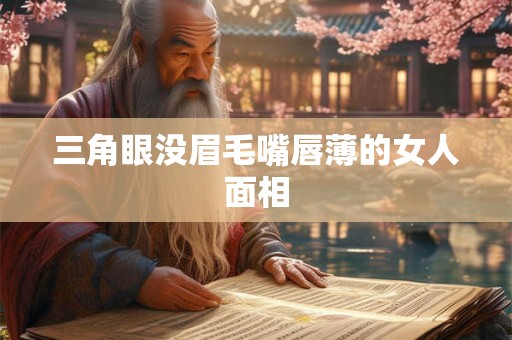 三角眼没眉毛嘴唇薄的女人面相