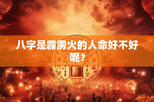 八字是霹雳火的人命好不好呢？