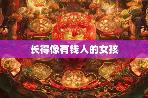 长得像有钱人的女孩