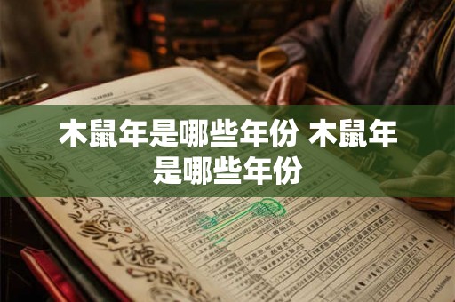 木鼠年是哪些年份 木鼠年是哪些年份