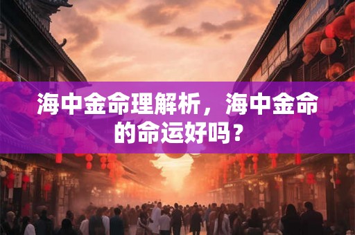 海中金命理解析，海中金命的命运好吗？