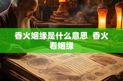 香火姻缘是什么意思 香火看姻缘 香火姻缘是什么意思 香火看姻缘