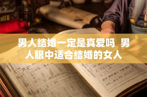 男人结婚一定是真爱吗  男人眼中适合结婚的女人