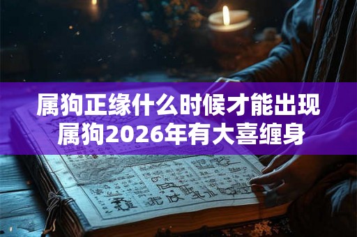 属狗正缘什么时候才能出现 属狗2026年有大喜缠身