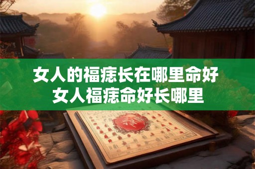 女人的福痣长在哪里命好 女人福痣命好长哪里