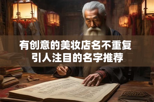 有创意的美妆店名不重复 引人注目的名字推荐 有创意的美妆店名不重复 引人注目的名字推荐
