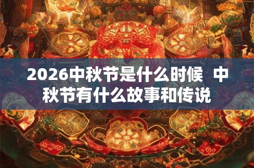 2026中秋节是什么时候  中秋节有什么故事和传说