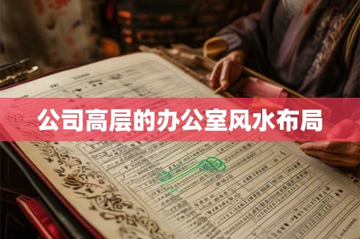 公司高层的办公室风水布局 公司高层的办公室风水布局