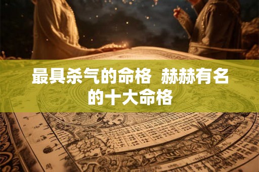 最具杀气的命格  赫赫有名的十大命格