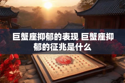 巨蟹座抑郁的表现 巨蟹座抑郁的征兆是什么
