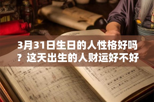 3月31日生日的人性格好吗？这天出生的人财运好不好？