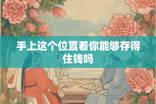 手上这个位置看你能够存得住钱吗