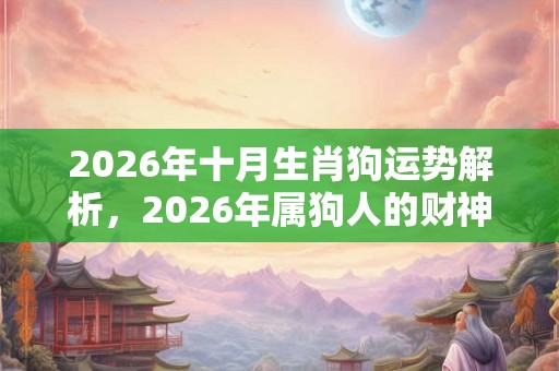 2026年十月生肖狗运势解析，2026年属狗人的财神方位