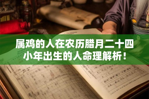 属鸡的人在农历腊月二十四小年出生的人命理解析！